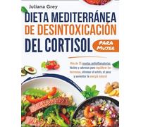 Dieta mediterránea de desintoxicación del cortisol para Mujer: Más de 75 recetas antiinflamatorias fáciles y sabrosas para equilibrar las hormonas, eliminar el estrés, el peso y aumentar la energía