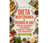 Dieta Mediterránea en Freidora de Aire: Recetas Crujientes y Saludables en Menos de 15 Minutos para Principiantes