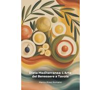 Dieta Mediterranea: L'Arte del Benessere a Tavola: Una guida completa per trasformare la tua vita attraverso l'antica saggezza della cucina mediterranea