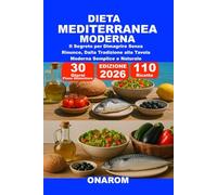DIETA MEDITERRANEA MODERNA: Il Segreto per Dimagrire Senza Rinunce, Dalla Tradizione alla Tavola Moderna Semplice e Naturale