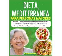 Dieta mediterránea para personas mayores: Recetas Comprobadas para Mejorar la Salud del Corazón, Reducir Inflamaciones y Aumentar la Longevidad - Ideal para Mayores de 60 Años