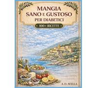 Dieta Mediterranea per Diabetici: 100+ Ricette Facili per Controllare la Glicemia e Mangiare con Gusto Ogni Giorno (Piano Alimentare Senza Zucchero, Ricette Veloci e Bilanciate)
