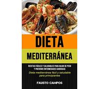 Dieta Mediterránea: Recetas fáciles y saludables para bajar de peso y prevenir enfermedades cardíacas (Dieta mediterránea fácil y saludable para ... principiantes con las recetas más sabrosas y
