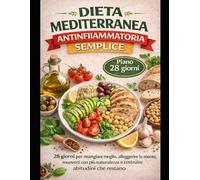 Dieta Mediterranea Semplice: 28 giorni per mangiare meglio, organizzare la spesa e cucinare piatti facili senza rigidità