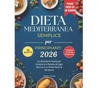 Dieta Mediterranea Semplice per Principianti 2026: Un Ricettario Facile per Iniziare con Ricette di Ogni Giorno e un Piano Pasti di 30 Giorni