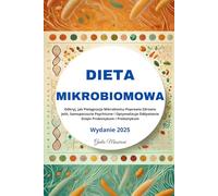 Dieta Mikrobiomowa: Odkryj, jak Pielęgnacja Mikrobiomu Poprawia Zdrowie Jelit, Samopoczucie Psychiczne i Optymalizuje Odżywianie Dzięki Probiotykom i Prebiotykom