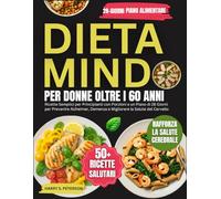 Dieta MIND Per Donne Oltre I 60: Ricette Semplici per principianti con porzioni e un piano di 28 giorni per prevenire l'Alzheimer, demenza e migliorare la salute del cervello