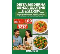 DIETA MODERNA SENZA GLUTINE E LATTOSIO: Il Metodo Moderno per Nutrire Corpo e Mente Senza Rinunce, Guida Pratica Per Trasformare la Tua Salute a Tavola