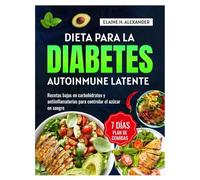 DIETA PARA LA DIABETES AUTOINMUNE LATENTE: Recetas bajas en carbohidratos y antiinflamatorias con un plan de alimentación de 7 días para controlar el azúcar en sangre (Everyday Healthy Cookbook)