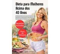 Dieta para Mulheres Acima dos 40 Anos: O Método Nutricional para Emagrecer, Equilibrar os Hormônios e Recuperar a Energia Após os 40 Anos