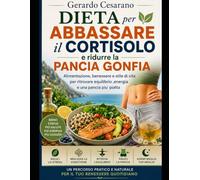 Dieta per abbassare il Cortisolo e ridurre la pancia gonfia: Alimentazione,benessere e stile di vita, per ritrovare equilibrio, energia e una pancia piatta