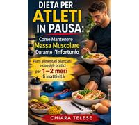 Dieta per Atleti in Pausa Come Mantenere Massa Muscolare Durante l’Infortunio: Piani alimentari bilanciati e consigli pratici per 1-2 mesi di inattività