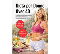 Dieta per Donne Over 40: Il Metodo Nutrizionale per Dimagrire, Riequilibrare gli Ormoni e Ritrovare Energia Dopo i 40 Anni