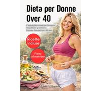 Dieta per Donne Over 40: Il Metodo Nutrizionale per Dimagrire, Riequilibrare gli Ormoni e Ritrovare Energia Dopo i 40 Anni