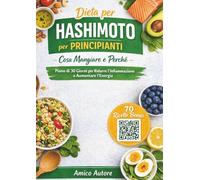 Dieta per Hashimoto per Principianti: Cosa Mangiare e Perché: Un piano alimentare semplice di 30 giorni per ridurre l’infiammazione, sostenere ... Include 70 ricette bonus tramite QR Code