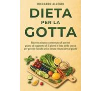 DIETA PER LA GOTTA: Ricette a Basso Contenuto di Purine, Piano di Supporto di 3 Giorni e Lista della Spesa per Gestire L'acido Urico Senza Rinunciare al Gusto