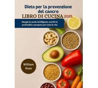 Dieta per la prevenzione del cancro Libro di cucina 2025: Mangia in modo intelligente, nutriti in profondità e prospera per tutta la vita