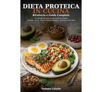 DIETA PROTEICA IN CUCINA: RICETTARIO E GUIDA COMPLETA: 60+ Ricette Low Carb ad Alto Contenuto Proteico - Colazioni, Pranzi, Cene e Snack per Dimagrire, Tonificarti e Stare Bene a Tavola