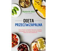 Dieta Przeciwzapalna: Zdrowe Przepisy na Swiadome Odżywianie z Zywnością Przeciwzapalną, Która Promuje Zdrowie Jelit i Promuje Holistyczne Dobre Samopoczucie