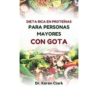 DIETA RICA EN PROTEÍNAS PARA PERSONAS MAYORES CON GOTA: Deliciosas recetas bajas en purinas para controlar los síntomas de la gota y promover el bienestar general