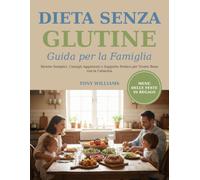 Dieta Senza Glutine - Guida per la Famiglia: Ricette Semplici, Consigli Aggiornati e Supporto Pratico per Vivere Bene con la Celiachia