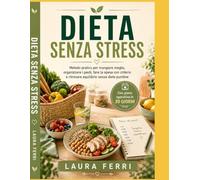 Dieta Senza Stress: Metodo pratico per mangiare meglio, organizzare i pasti, fare la spesa con criterio e ritrovare equilibrio senza diete punitive