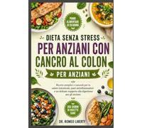 DIETA SENZA STRESS PER ANZIANI CON CANCRO AL COLON: Ricette semplici e naturali per la salute intestinale, pasti antinfiammatori e un delicato supporto alla digestione per gli anziani.