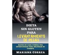 DIETA SIN GLUTEN Para LEVANTAMIENTO DE PESAS: Hacer de cada comida una oportunidad para mejorar su cuerpo