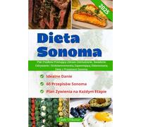 Dieta Sonoma: Plan Posiłków Promujący Zdrowe Odchudzanie, Swiadome Odżywianie i Sródziemnomorską Zapewniającą Zbilansowaną Dietę z Przepisami Sonoma