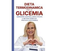 Dieta termodinamica per la glicemia: Dimagrire controllando i picchi. Il metodo semplice, pratico e sostenibile