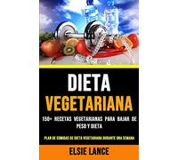 Dieta Vegetariana: 150+ Recetas Vegetarianas Para Bajar De Peso Y Dieta (Plan De Comidas De Dieta Vegetariana Durante Una Semana)