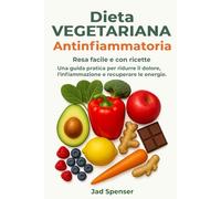 Dieta vegetariana antinfiammatoria: Guarisci il tuo corpo, aumenta la tua energia e vivi senza dolore