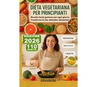 DIETA VEGETARIANA PER PRINCIPIANTI: Ricette facili gustose per ogni giorno, Trasforma le tue abitudini alimentari