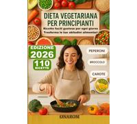 DIETA VEGETARIANA PER PRINCIPIANTI: Ricette facili gustose per ogni giorno, Trasforma le tue abitudini alimentari