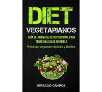 Dieta Vegetarianos: Guía definitiva de detox corporal para tener una salud increíble (Recetas veganas rápidas y fáciles)