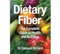 Dietary Fiber: The Complete Guide to Health and Nutrition