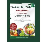 diete per anziani contro l'artrite: Piani alimentari antinfiammatori e ricette facili per alleviare il dolore articolare, aumentare la mobilità e migliorare la salute generale (Arthritis)