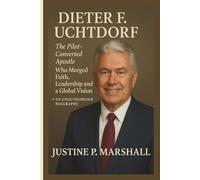 DIETER F. UCHTDORF: The Pilot-Converted Apostle Who Merged Faith, Leadership and a Global Vision-AN UNAUTHORIZED BIOGRAPHY
