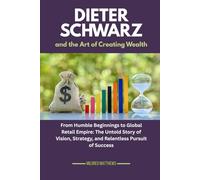 Dieter Schwarz and the Art of Creating Wealth: From Humble Beginnings to Global Retail Empire: The Untold Story of Vision, Strategy, and Relentless ... Wealth Makers: Lives of the World’s Richest)
