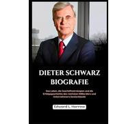 DIETER SCHWARZ BIOGRAFIE: Das Leben, die Geschäftsstrategien und die Erfolgsgeschichte des reichsten Milliardärs und Unternehmers Deutschlands (Deutschlands Inspirierendste Leben)