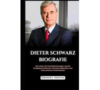 DIETER SCHWARZ BIOGRAFIE: Das Leben, die Geschäftsstrategien und die Erfolgsgeschichte des reichsten Milliardärs und Unternehmers Deutschlands (Deutschlands Inspirierendste Leben)