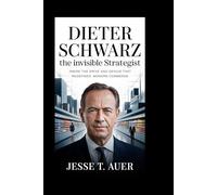 Dieter Schwarz: The Invisible Strategist: Inside the Drive and Genius That Redefined Modern Commerce