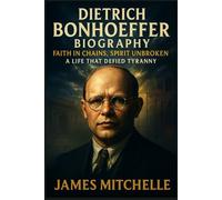 Dietrich Bonhoeffer Biography: Faith in Chains, Spirit Unbroken: A Life That Defied Tyranny (Faith Unbroken: Biographies of Christian Martyrs)
