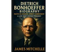 Dietrich Bonhoeffer Biography: Faith in Chains, Spirit Unbroken: A Life That Defied Tyranny (Faith Unbroken: Biographies of Christian Martyrs)