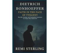 Dietrich Bonhoeffer Faith in the Face of Tyranny: The Life, Courage, and Unshakable Conscience of a Pastor Who Defied Evil