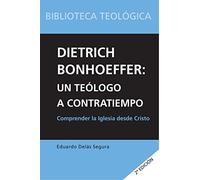 Dietrich Bonhoeffer: Un Teólogo A Contratiempo: Comprender la Iglesia desde Cristo