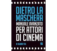Dietro la Maschera - Manuale Avanzato per Attori di Cinema: Una volta diventati bravi bisogna essere i migliori. (The Red Method Il metodo rosso per Attori di Cinema di Claudio Vita)