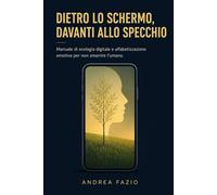 Dietro lo schermo, davanti allo specchio: Manuale di ecologia digitale e alfabetizzazione emotiva per non smarrire l’umano. (L'Artigiano Digitale)
