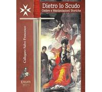 Dietro lo Scudo - Ombre e Manipolazioni Storiche: Storia dell’Ordine di San Giovanni detto di Malta (Behind the Shield: Historical Shadows and Manipulations)