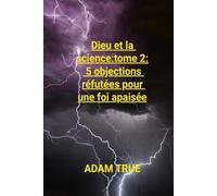Dieu et la science:tome 2:: 5 objections réfutées pour une foi apaisée